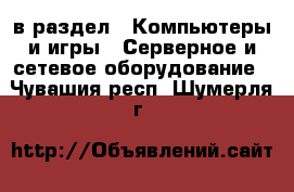  в раздел : Компьютеры и игры » Серверное и сетевое оборудование . Чувашия респ.,Шумерля г.